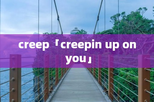 creep「creepin up on you」