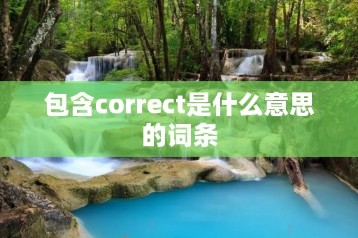 包含correct是什么意思的词条 包含correct是什么意思的词条