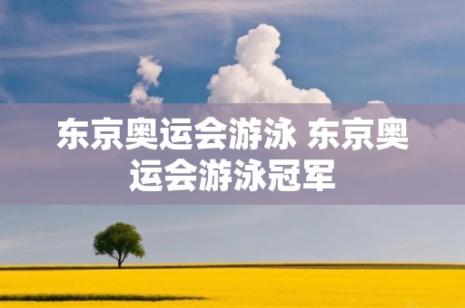 东京奥运会游泳 东京奥运会游泳冠军
