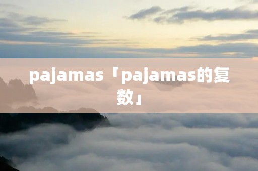 pajamas「pajamas的复数」