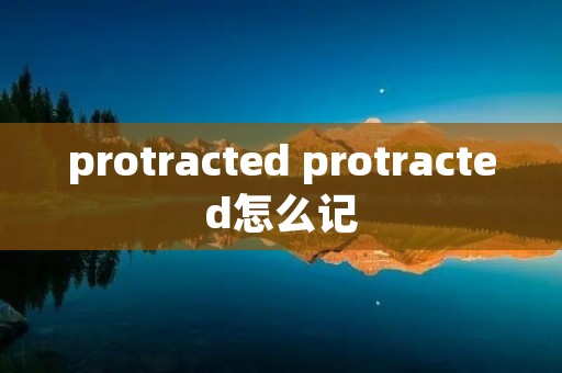 protracted protracted怎么记 protracted protracted怎么记