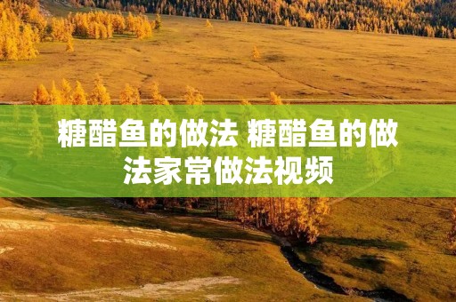 糖醋鱼的做法 糖醋鱼的做法家常做法视频 糖醋鱼的做法 糖醋鱼的做法家常做法视频