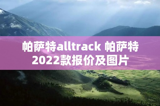 帕萨特alltrack 帕萨特2022款报价及图片