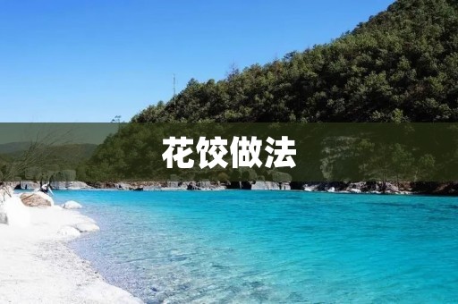 花饺做法:精致美味的艺术佳肴 花饺做法:精致美味的艺术佳肴