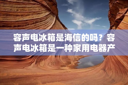 容声电冰箱是海信的吗?容声电冰箱是一种家用电器产品,由容声集团生产。容声集团是中国著名的家电制造企业,成立于1984年,总部位于中国山东省青岛市。容声集团是中国家电行业的领军企业之一,在电视、冰箱、洗衣机等领域享有很高的声誉。容声电冰箱作为其旗下的重要产品之一,一直以来都备受消费者的喜爱。 容声电冰箱是海信的吗?容声电冰箱是一种家用电器产品,由容声集团生产。容声集团是中国著名的家电制造企业,成立于1984年,总部位于中国山东省青岛市。容声集团是中国家电行业的领军企业之一,在电视、冰箱、洗衣机等领域享有很高的声誉。容声电冰箱作为其旗下的重要产品之一,一直以来都备受消费者的喜爱。