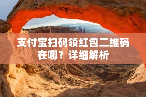 支付宝扫码领红包二维码在哪?详细解析