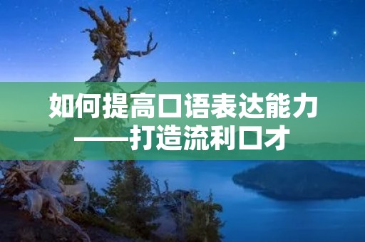 如何提高口语表达能力——打造流利口才