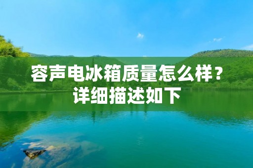 容声电冰箱质量怎么样？详细描述如下：