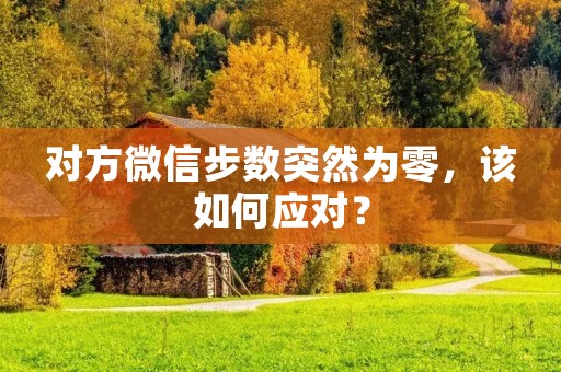 对方微信步数突然为零,该如何应对?