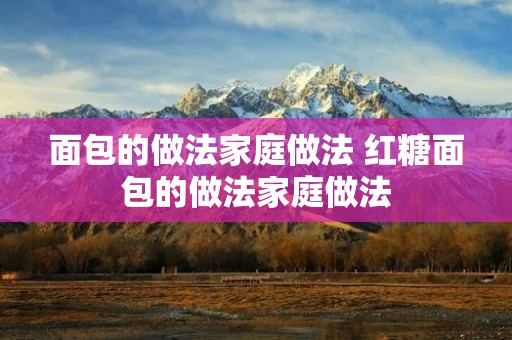 面包的做法家庭做法 红糖面包的做法家庭做法