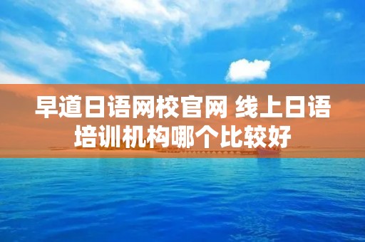 早道日语网校官网 线上日语培训机构哪个比较好