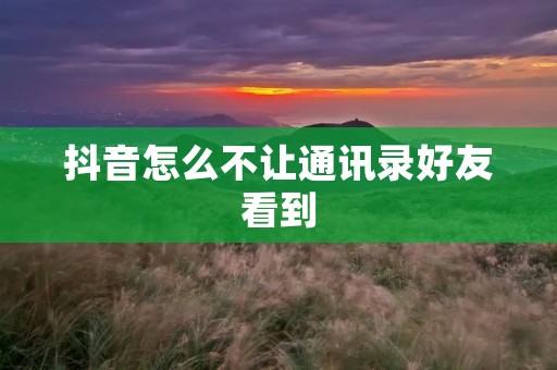 抖音怎么不让通讯录好友看到
