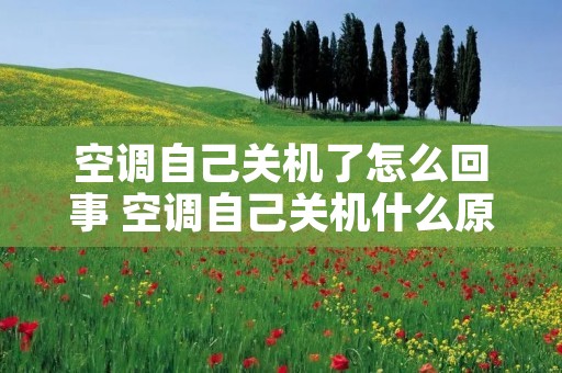 空调自己关机了怎么回事 空调自己关机什么原因