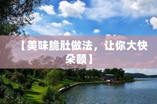 【美味脆肚做法,让你大快朵颐】 【美味脆肚做法,让你大快朵颐】