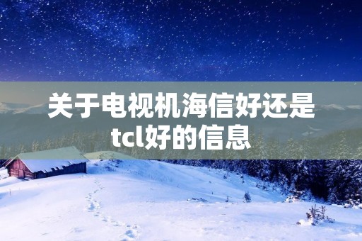 关于电视机海信好还是tcl好的信息