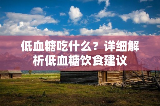 低血糖吃什么?详细解析低血糖饮食建议