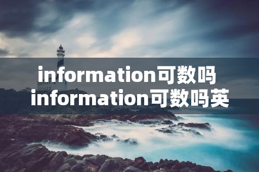 information可数吗 information可数吗英语 information可数吗 information可数吗英语