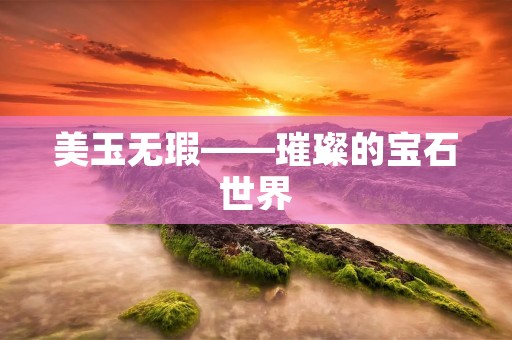 美玉无瑕——璀璨的宝石世界