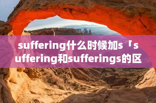 suffering什么时候加s「suffering和sufferings的区别」