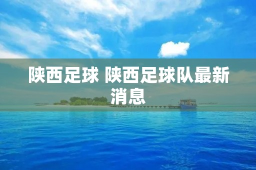 陕西足球 陕西足球队最新消息