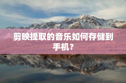 剪映提取的音乐如何存储到手机?