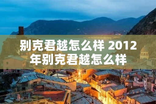 别克君越怎么样 2012年别克君越怎么样