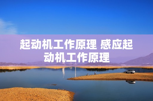 起动机工作原理 感应起动机工作原理 起动机工作原理 感应起动机工作原理