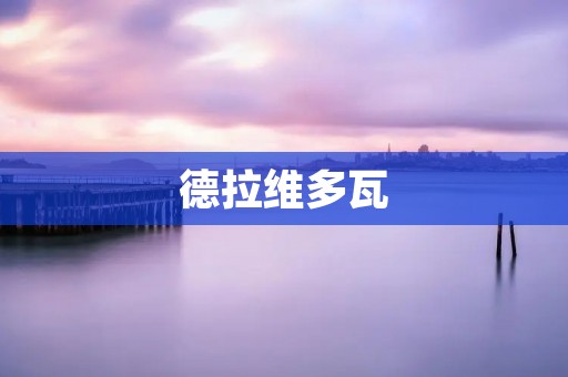 德拉维多瓦：一个神秘而迷人的地方
