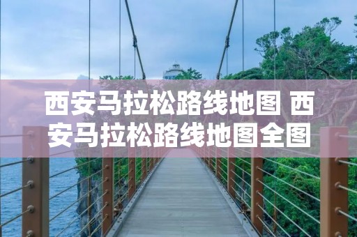 西安马拉松路线地图 西安马拉松路线地图全图