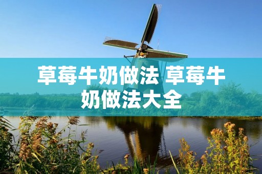 草莓牛奶做法 草莓牛奶做法大全