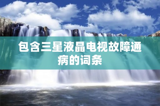 包含三星液晶电视故障通病的词条