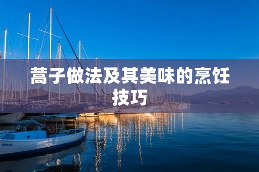 蒿子做法及其美味的烹饪技巧 蒿子做法及其美味的烹饪技巧