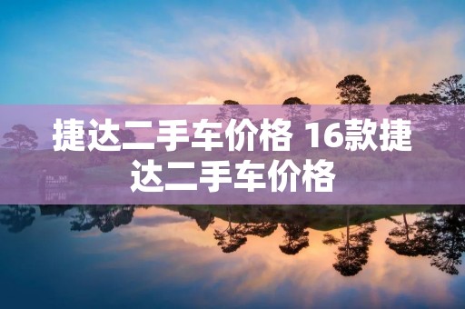 捷达二手车价格 16款捷达二手车价格
