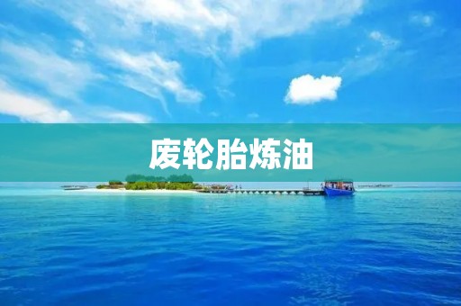 废轮胎炼油:解决环境问题的绿色创新 废轮胎炼油:解决环境问题的绿色创新