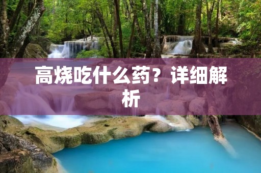 高烧吃什么药?详细解析