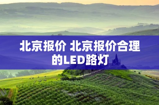北京报价 北京报价合理的LED路灯 北京报价 北京报价合理的LED路灯
