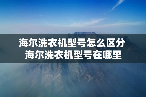 海尔洗衣机型号怎么区分 海尔洗衣机型号在哪里