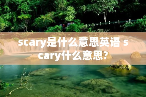 scary是什么意思英语 scary什么意思?