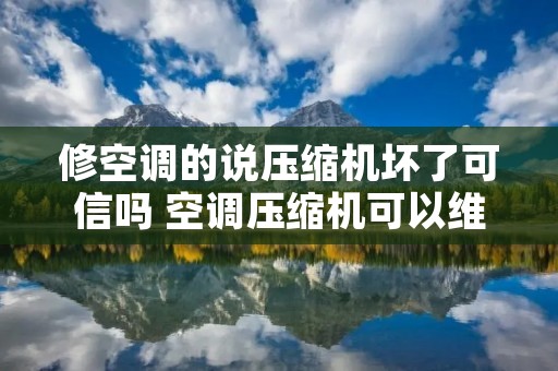 修空调的说压缩机坏了可信吗 空调压缩机可以维修