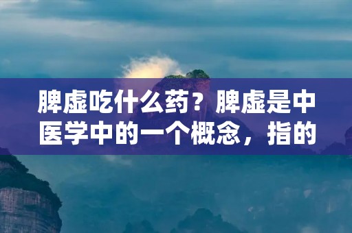 脾虚吃什么药?脾虚是中医学中的一个概念,指的是脾胃功能不足或失调。脾胃在中医理论中被视为消化系统的核心,对于人体的营养吸收和能量转化起着重要的作用。脾虚常见的症状包括食欲不振、消化不良、腹胀、乏力等。针对脾虚症状,中医药提供了一系列的药物选择,下面将详细介绍脾虚吃什么药。