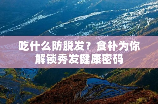 吃什么防脱发?食补为你解锁秀发健康密码
