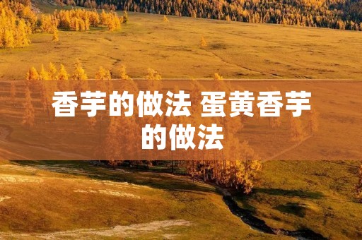 香芋的做法 蛋黄香芋的做法