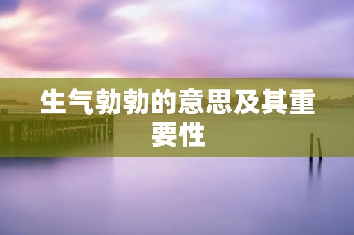 生气勃勃的意思及其重要性