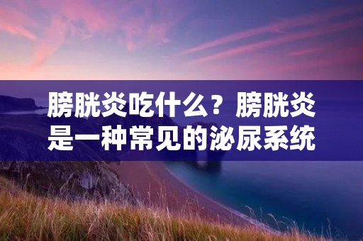 膀胱炎吃什么?膀胱炎是一种常见的泌尿系统感染,主要发生在膀胱内壁。它常常导致尿频、尿急、尿痛等不适症状。膀胱炎的治疗除了药物治疗外,饮食也起着很重要的作用。合理的饮食可以缓解膀胱炎的症状,促进康复。本文将为您介绍膀胱炎患者应该注意的饮食,并提供一些适合的食物建议。