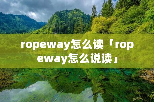 ropeway怎么读「ropeway怎么说读」