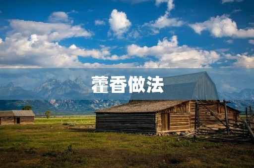 藿香做法：香气四溢的中草药的制作方法