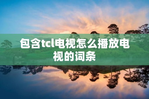 包含tcl电视怎么播放电视的词条