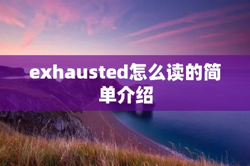exhausted怎么读的简单介绍