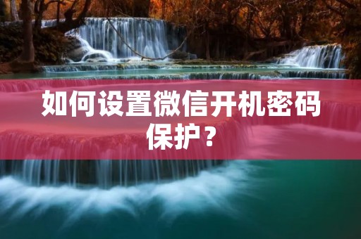 如何设置微信开机密码保护?