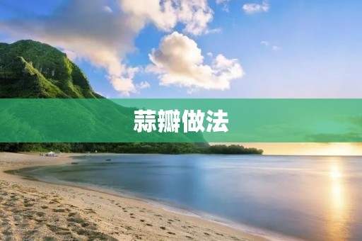 蒜瓣做法：让你的菜肴更加美味